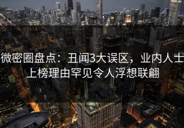 微密圈盘点：丑闻3大误区，业内人士上榜理由罕见令人浮想联翩