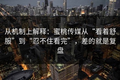 从机制上解释：蜜桃传媒从“看着舒服”到“忍不住看完”，差的就是复盘