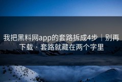我把黑料网app的套路拆成4步｜别再下载 · 套路就藏在两个字里