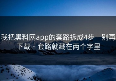 我把黑料网app的套路拆成4步｜别再下载 · 套路就藏在两个字里