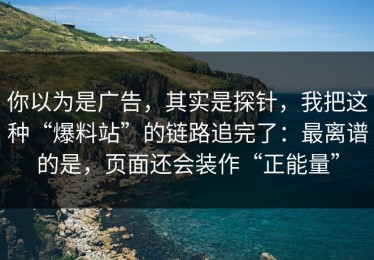 你以为是广告，其实是探针，我把这种“爆料站”的链路追完了：最离谱的是，页面还会装作“正能量”
