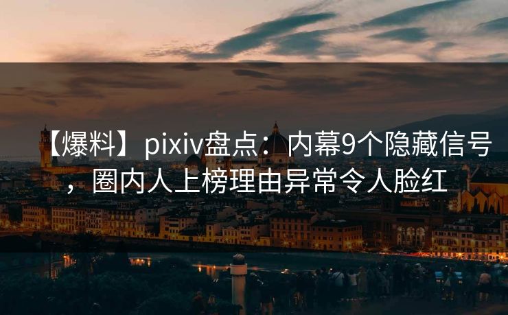 【爆料】pixiv盘点：内幕9个隐藏信号，圈内人上榜理由异常令人脸红