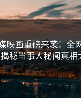 麻豆传媒映画重磅来袭！全网热议不断，揭秘当事人秘闻真相大白！
