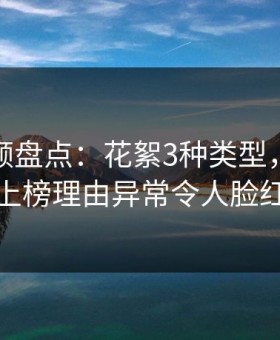 樱花视频盘点：花絮3种类型，当事人上榜理由异常令人脸红