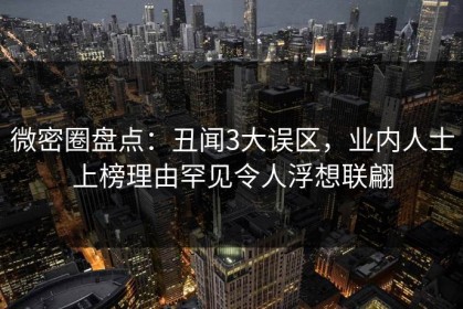 微密圈盘点：丑闻3大误区，业内人士上榜理由罕见令人浮想联翩