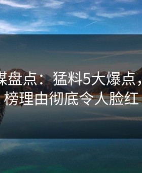 蜜桃传媒盘点：猛料5大爆点，明星上榜理由彻底令人脸红