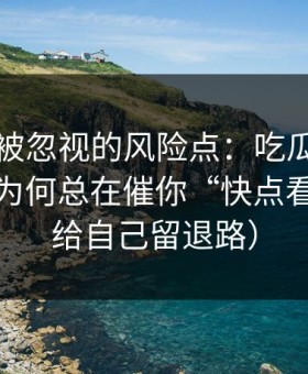 最容易被忽视的风险点：吃瓜爆料的评论区为何总在催你“快点看”？（给自己留退路）