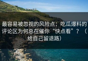 最容易被忽视的风险点：吃瓜爆料的评论区为何总在催你“快点看”？（给自己留退路）