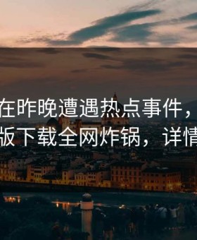 圈内人在昨晚遭遇热点事件，汤头条轻量版下载全网炸锅，详情围观