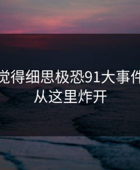 越翻越觉得细思极恐91大事件竟然会从这里炸开