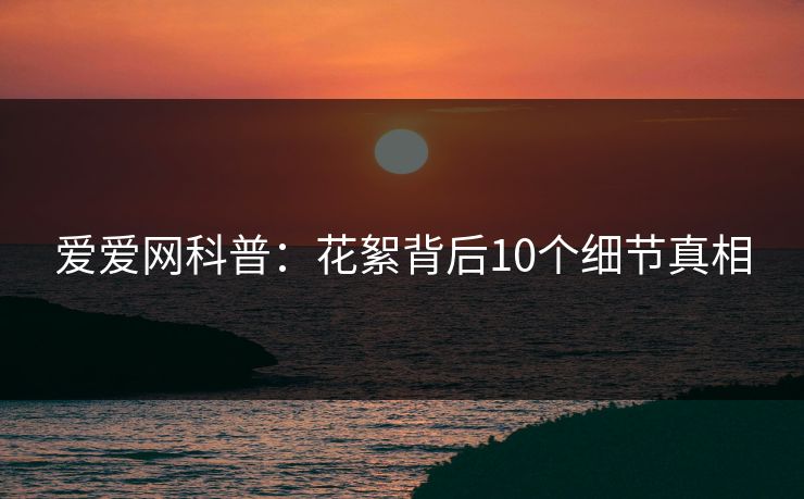 爱爱网科普：花絮背后10个细节真相