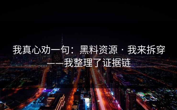 我真心劝一句：黑料资源 · 我来拆穿——我整理了证据链
